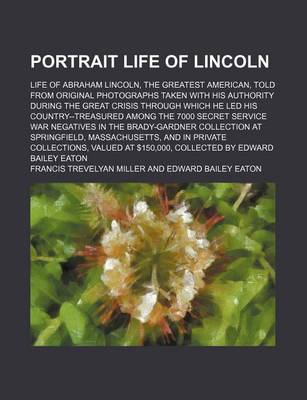 Book cover for Portrait Life of Lincoln; Life of Abraham Lincoln, the Greatest American, Told from Original Photographs Taken with His Authority During the Great Crisis Through Which He Led His Country--Treasured Among the 7000 Secret Service War Negatives in the Brady-