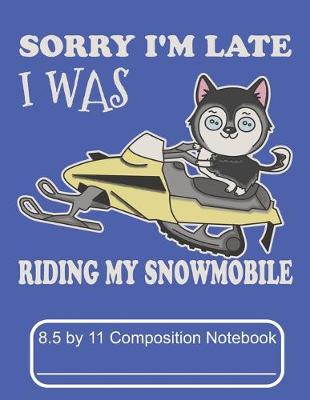 Book cover for Sorry I'm Late I Was Riding My Snowmobile 8.5 by 11 Composition Notebook