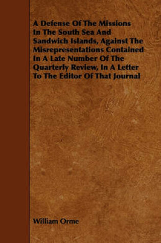 Cover of A Defense Of The Missions In The South Sea And Sandwich Islands, Against The Misrepresentations Contained In A Late Number Of The Quarterly Review, In A Letter To The Editor Of That Journal