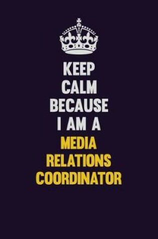 Cover of Keep Calm Because I Am A Media Relations Coordinator