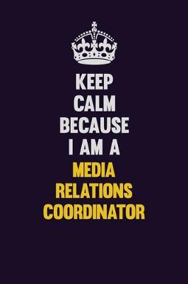 Book cover for Keep Calm Because I Am A Media Relations Coordinator