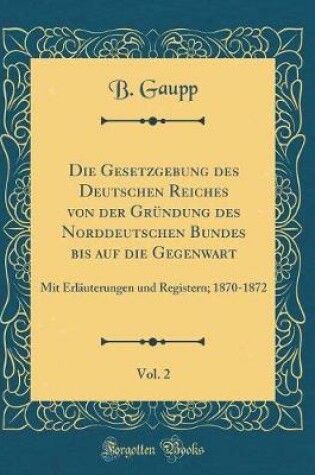 Cover of Die Gesetzgebung Des Deutschen Reiches Von Der Gründung Des Norddeutschen Bundes Bis Auf Die Gegenwart, Vol. 2