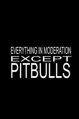 Book cover for Everything In Moderation Except Pitbulls