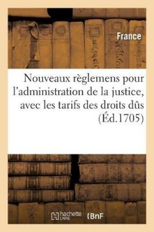 Cover of Nouveaux Reglemens Pour l'Administration de la Justice, Avec Les Tarifs Des Droits Dus