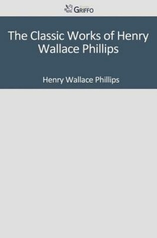 Cover of The Classic Works of Henry Wallace Phillips