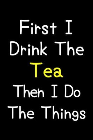 Cover of First I Drink The Tea Then I Do The Things