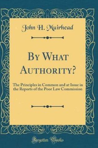 Cover of By What Authority?: The Principles in Common and at Issue in the Reports of the Poor Law Commission (Classic Reprint)