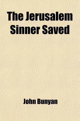 Book cover for The Jerusalem Sinner Saved; Come and Welcome to Jesus Christ Christ a Complete Saviour Also, the Author's Last Sermon