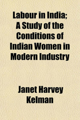 Cover of Labour in India; A Study of the Conditions of Indian Women in Modern Industry