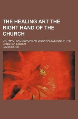 Cover of The Healing Art the Right Hand of the Church; Or, Practical Medicine an Essential Element in the Christian System