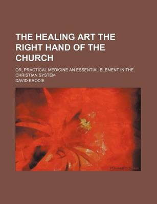 Book cover for The Healing Art the Right Hand of the Church; Or, Practical Medicine an Essential Element in the Christian System