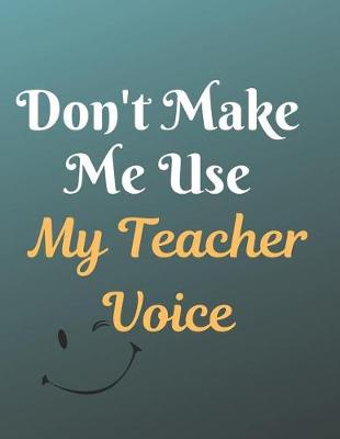 Book cover for Don't Make Me Use My Teacher Voice Notebook Journal