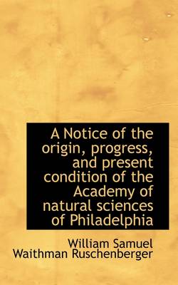 Book cover for A Notice of the Origin, Progress, and Present Condition of the Academy of Natural Sciences of Philad