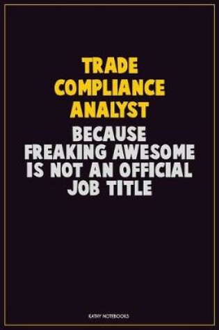 Cover of Trade Compliance Analyst, Because Freaking Awesome Is Not An Official Job Title