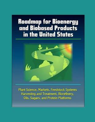 Book cover for Roadmap for Bioenergy and Biobased Products in the United States - Plant Science, Markets, Feedstock Systems, Harvesting and Treatment, Biorefinery, Oils, Sugars, and Protein Platforms