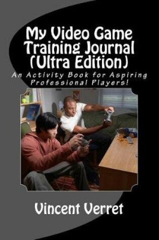 Cover of My Video Game Training Journal (Ultra Edition)