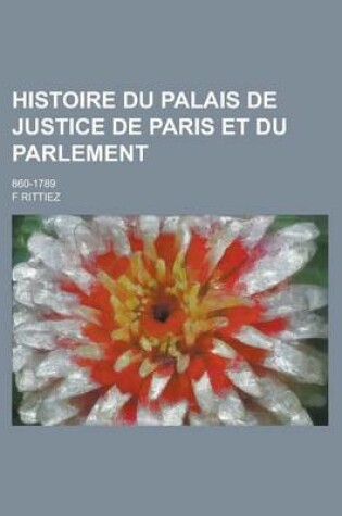 Cover of Histoire Du Palais de Justice de Paris Et Du Parlement; 860-1789