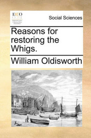 Cover of Reasons for restoring the Whigs.