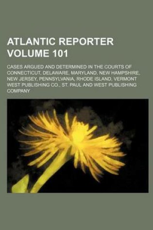 Cover of Atlantic Reporter Volume 101; Cases Argued and Determined in the Courts of Connecticut, Delaware, Maryland, New Hampshire, New Jersey, Pennsylvania, Rhode Island, Vermont