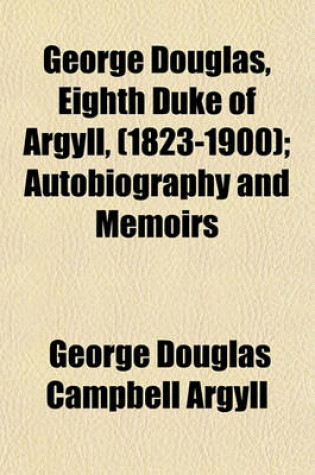 Cover of George Douglas, Eighth Duke of Argyll (1823-1900) Volume 2; Autobiography and Memoirs