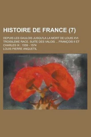 Cover of Histoire de France; Depuis Les Gaulois Jusqu'la La Mort de Louis XVI. Troisileme Race. Suite Des Valois ... Francois II Et Charles IX