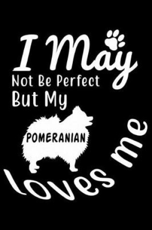 Cover of I May not be perfect But my Pomeranian loves me