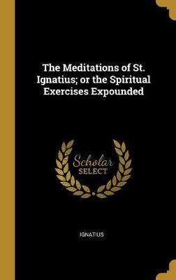 Book cover for The Meditations of St. Ignatius; Or the Spiritual Exercises Expounded