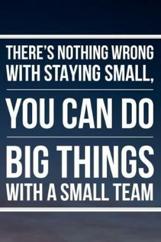 Cover of There's nothing wrong with staying small you can do big things with a small team