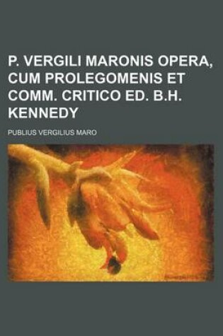 Cover of P. Vergili Maronis Opera, Cum Prolegomenis Et Comm. Critico Ed. B.H. Kennedy