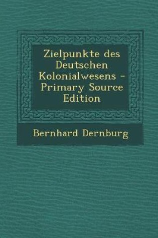 Cover of Zielpunkte Des Deutschen Kolonialwesens - Primary Source Edition