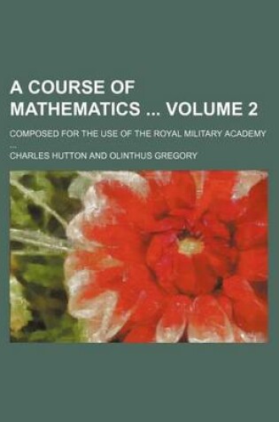 Cover of A Course of Mathematics Volume 2; Composed for the Use of the Royal Military Academy