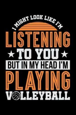 Cover of I Might Look Like I'm Listening to You But in my Head I'm Playing Volleyball