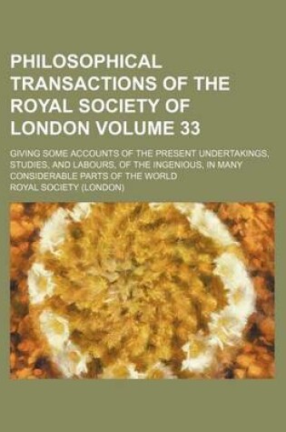 Cover of Philosophical Transactions of the Royal Society of London Volume 33; Giving Some Accounts of the Present Undertakings, Studies, and Labours, of the Ingenious, in Many Considerable Parts of the World