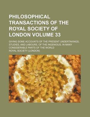 Book cover for Philosophical Transactions of the Royal Society of London Volume 33; Giving Some Accounts of the Present Undertakings, Studies, and Labours, of the Ingenious, in Many Considerable Parts of the World