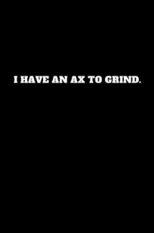 Cover of I Have an Ax to Grind.