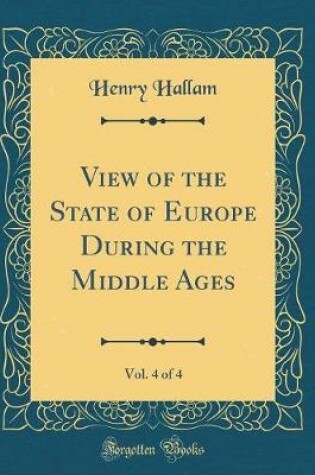 Cover of View of the State of Europe During the Middle Ages, Vol. 4 of 4 (Classic Reprint)