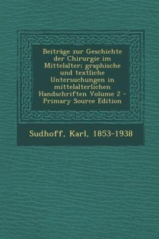 Cover of Beitrage Zur Geschichte Der Chirurgie Im Mittelalter; Graphische Und Textliche Untersuchungen in Mittelalterlichen Handschriften Volume 2