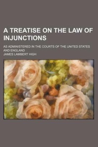 Cover of A Treatise on the Law of Injunctions; As Administered in the Courts of the United States and England