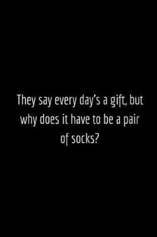 Cover of They say every day's a gift, but why does it have to be a pair of socks?