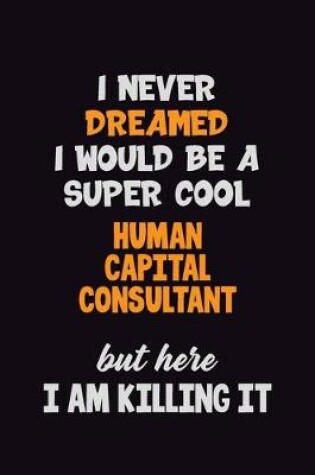 Cover of I Never Dreamed I would Be A Super Cool Human Capital Consultant But Here I Am Killing It