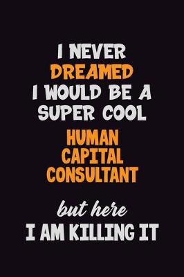 Book cover for I Never Dreamed I would Be A Super Cool Human Capital Consultant But Here I Am Killing It