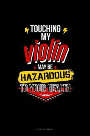 Cover of Touching My Violin May Be Hazardous To Your Health