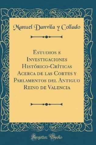 Cover of Estudios E Investigaciones Historico-Criticas Acerca de Las Cortes y Parlamentos del Antiguo Reino de Valencia (Classic Reprint)