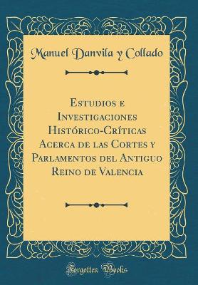 Book cover for Estudios E Investigaciones Historico-Criticas Acerca de Las Cortes y Parlamentos del Antiguo Reino de Valencia (Classic Reprint)