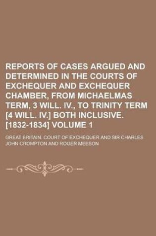 Cover of Reports of Cases Argued and Determined in the Courts of Exchequer and Exchequer Chamber, from Michaelmas Term, 3 Will. IV., to Trinity Term [4 Will. IV.] Both Inclusive. [1832-1834] Volume 1