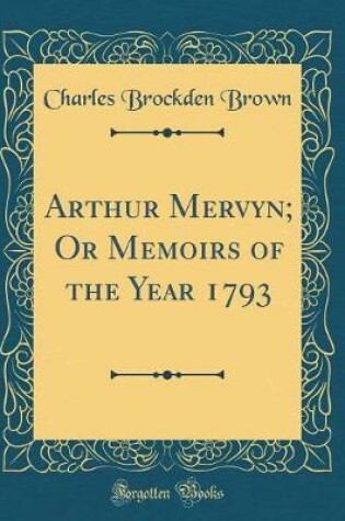 Cover of Arthur Mervyn; Or Memoirs of the Year 1793 (Classic Reprint)