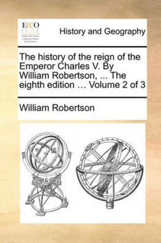 Cover of The History of the Reign of the Emperor Charles V. by William Robertson, ... the Eighth Edition ... Volume 2 of 3