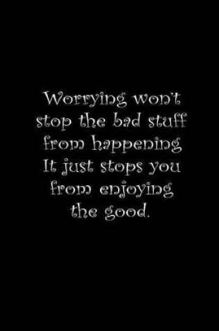 Cover of Worrying won't stop the bad stuff from happening, it just stops you from enjoying the good.