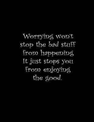 Book cover for Worrying won't stop the bad stuff from happening, it just stops you from enjoying the good.