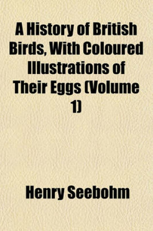 Cover of A History of British Birds, with Coloured Illustrations of Their Eggs (Volume 1)